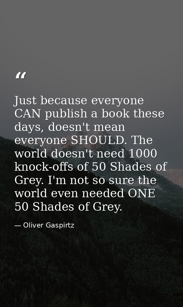 Just because everyone CAN publish a book these days, doesn't mean everyone SHOULD. The world doesn't need 1000 knock-off — Oliver Gaspirtz