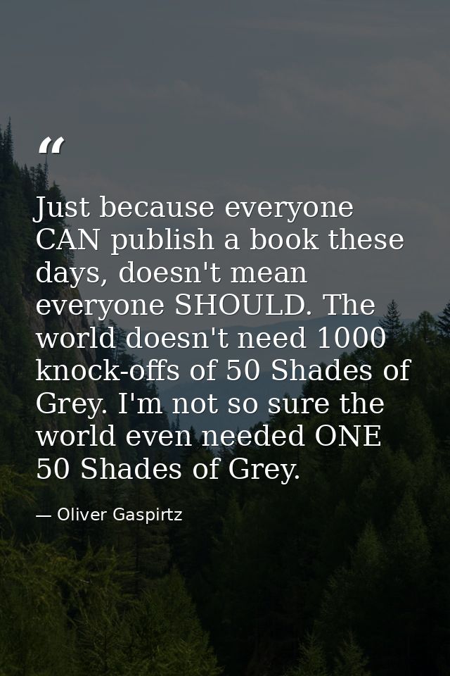 Just because everyone CAN publish a book these days, doesn't mean everyone SHOULD. The world doesn't need 1000 knock-off — Oliver Gaspirtz