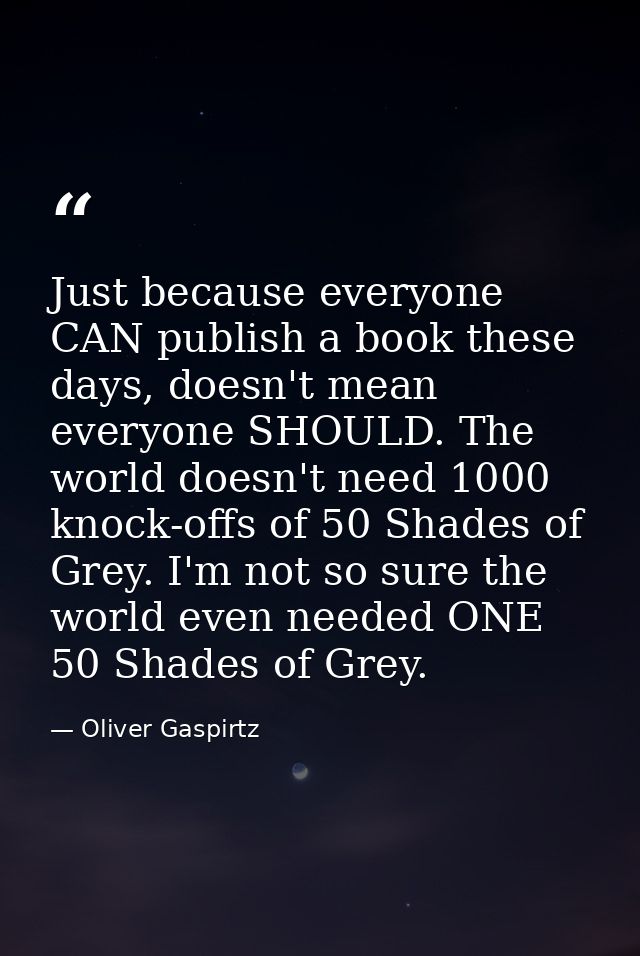Just because everyone CAN publish a book these days, doesn't mean everyone SHOULD. The world doesn't need 1000 knock-off — Oliver Gaspirtz