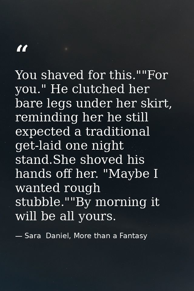 You shaved for this.""For you." He clutched her bare legs under her skirt, reminding her he still expected a traditional — Sara  Daniel, More than a Fantasy