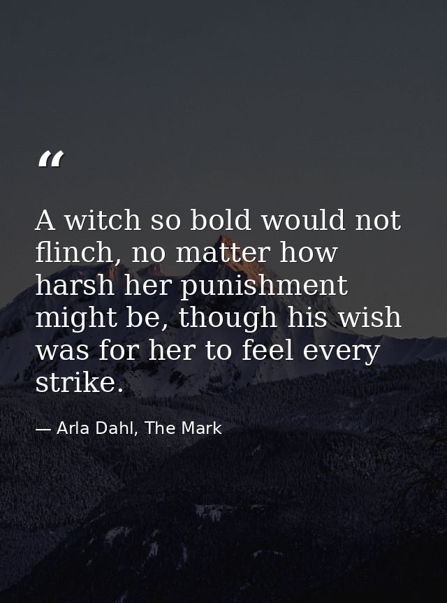 A witch so bold would not flinch, no matter how harsh her punishment might be, though his wish was for her to feel every — Arla Dahl, The Mark