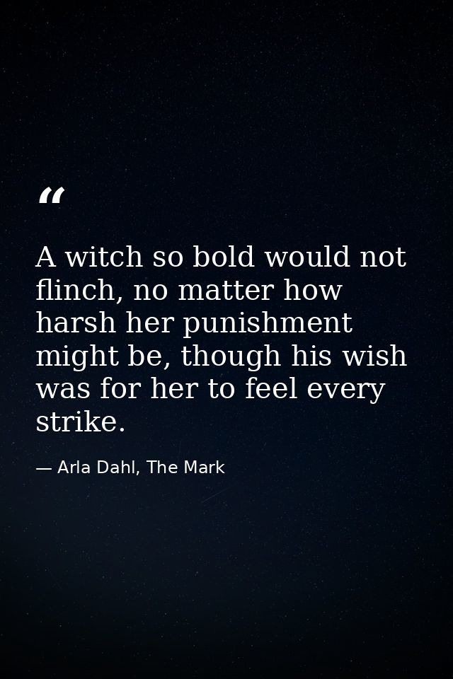 A witch so bold would not flinch, no matter how harsh her punishment might be, though his wish was for her to feel every — Arla Dahl, The Mark