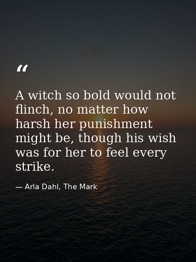 A witch so bold would not flinch, no matter how harsh her punishment might be, though his wish was for her to feel every — Arla Dahl, The Mark