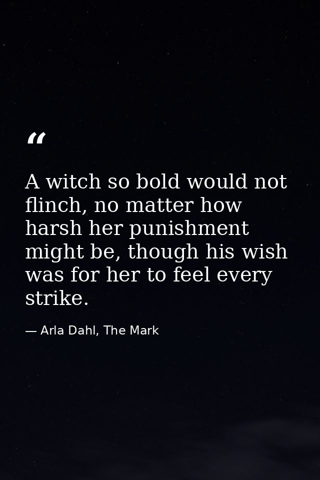 A witch so bold would not flinch, no matter how harsh her punishment might be, though his wish was for her to feel every — Arla Dahl, The Mark