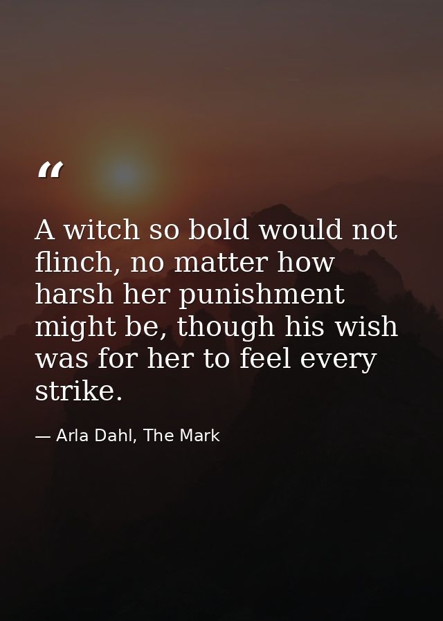 A witch so bold would not flinch, no matter how harsh her punishment might be, though his wish was for her to feel every — Arla Dahl, The Mark