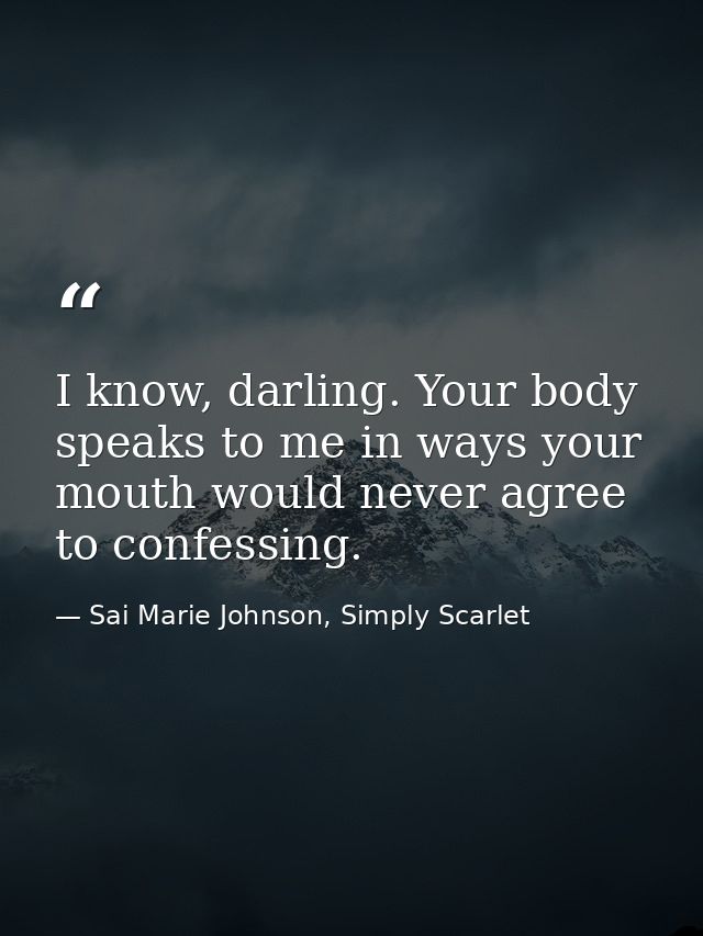 I know, darling. Your body speaks to me in ways your mouth would never agree to confessing. — Sai Marie Johnson, Simply Scarlet