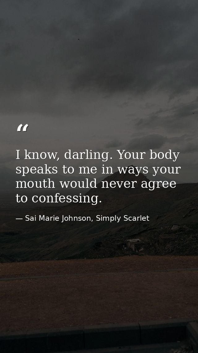 I know, darling. Your body speaks to me in ways your mouth would never agree to confessing. — Sai Marie Johnson, Simply Scarlet