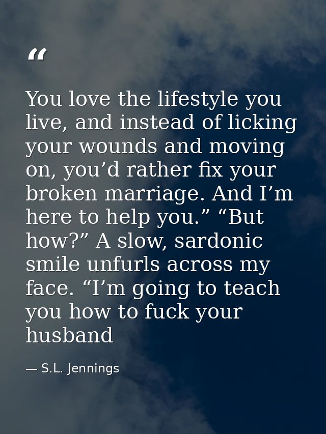 You love the lifestyle you live, and instead of licking your wounds and moving on, you’d rather fix your broken marriage — S.L. Jennings