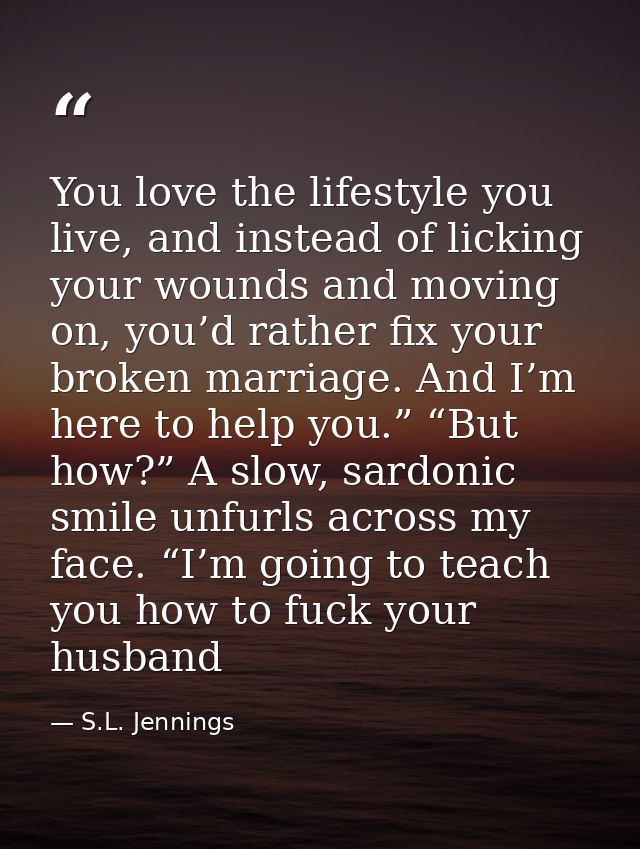 You love the lifestyle you live, and instead of licking your wounds and moving on, you’d rather fix your broken marriage — S.L. Jennings