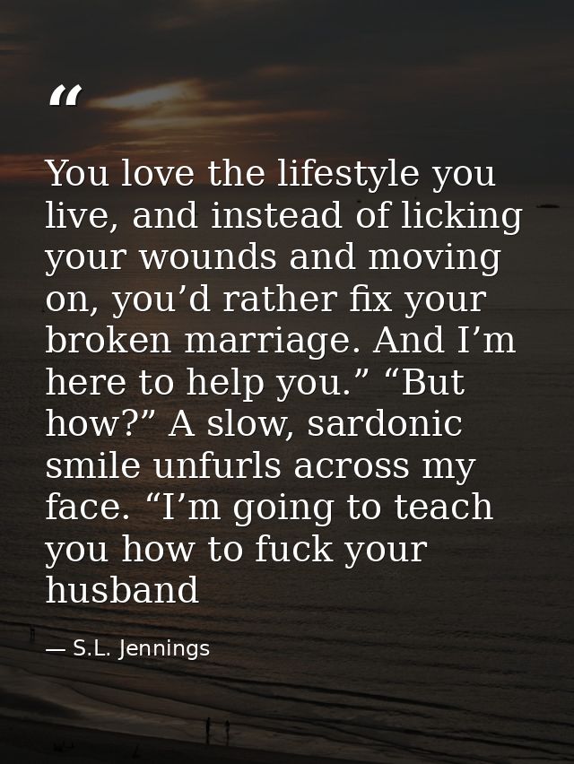 You love the lifestyle you live, and instead of licking your wounds and moving on, you’d rather fix your broken marriage — S.L. Jennings