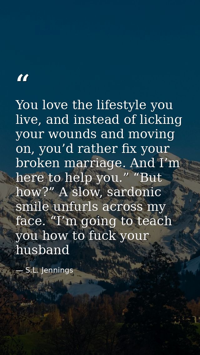 You love the lifestyle you live, and instead of licking your wounds and moving on, you’d rather fix your broken marriage — S.L. Jennings