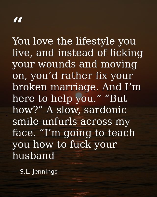 You love the lifestyle you live, and instead of licking your wounds and moving on, you’d rather fix your broken marriage — S.L. Jennings