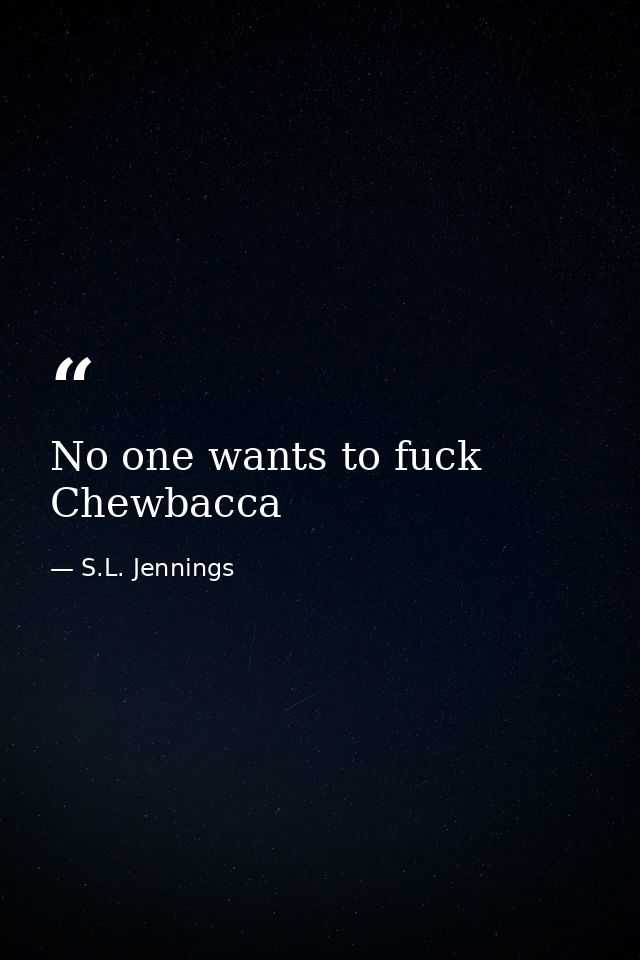 No one wants to fuck Chewbacca — S.L. Jennings