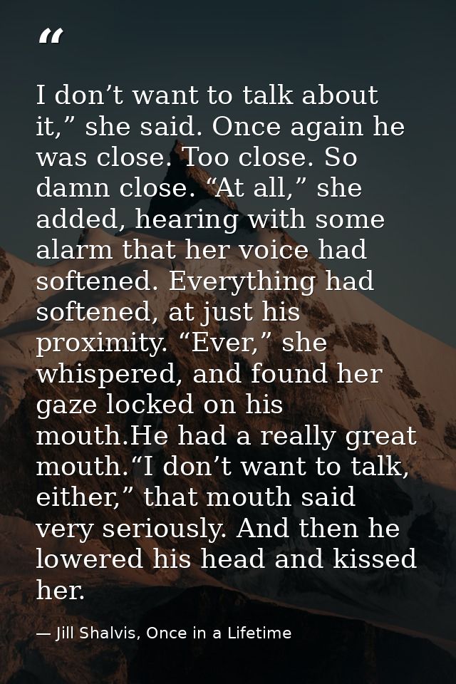 I don’t want to talk about it,” she said. Once again he was close. Too close. So damn close. “At all,” she added, hearin — Jill Shalvis, Once in a Lifetime