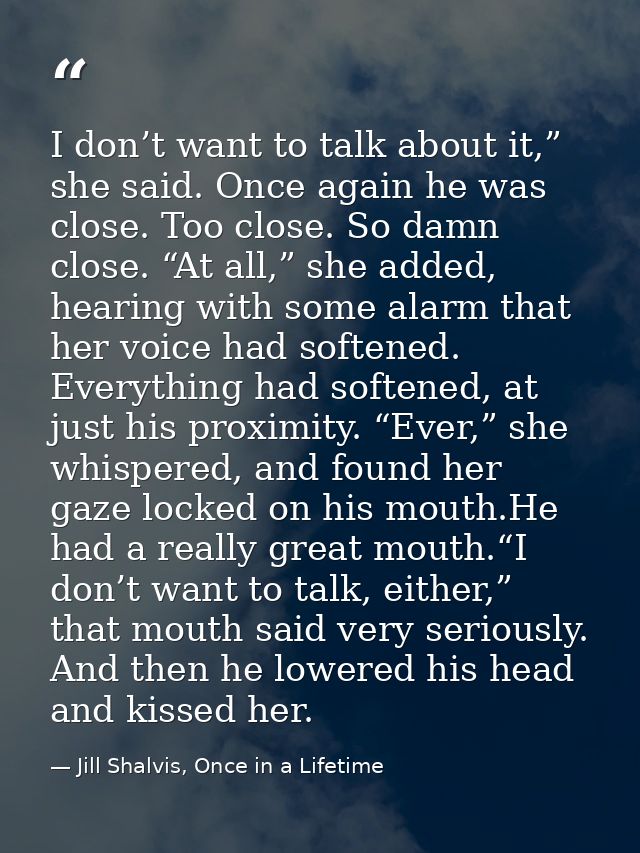 I don’t want to talk about it,” she said. Once again he was close. Too close. So damn close. “At all,” she added, hearin — Jill Shalvis, Once in a Lifetime