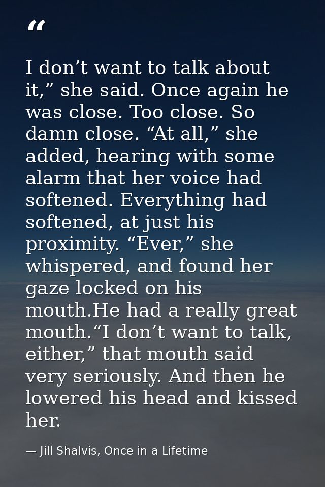 I don’t want to talk about it,” she said. Once again he was close. Too close. So damn close. “At all,” she added, hearin — Jill Shalvis, Once in a Lifetime