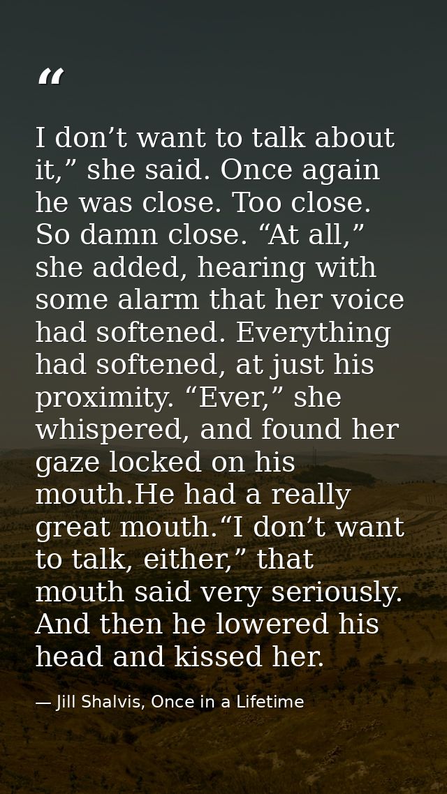 I don’t want to talk about it,” she said. Once again he was close. Too close. So damn close. “At all,” she added, hearin — Jill Shalvis, Once in a Lifetime