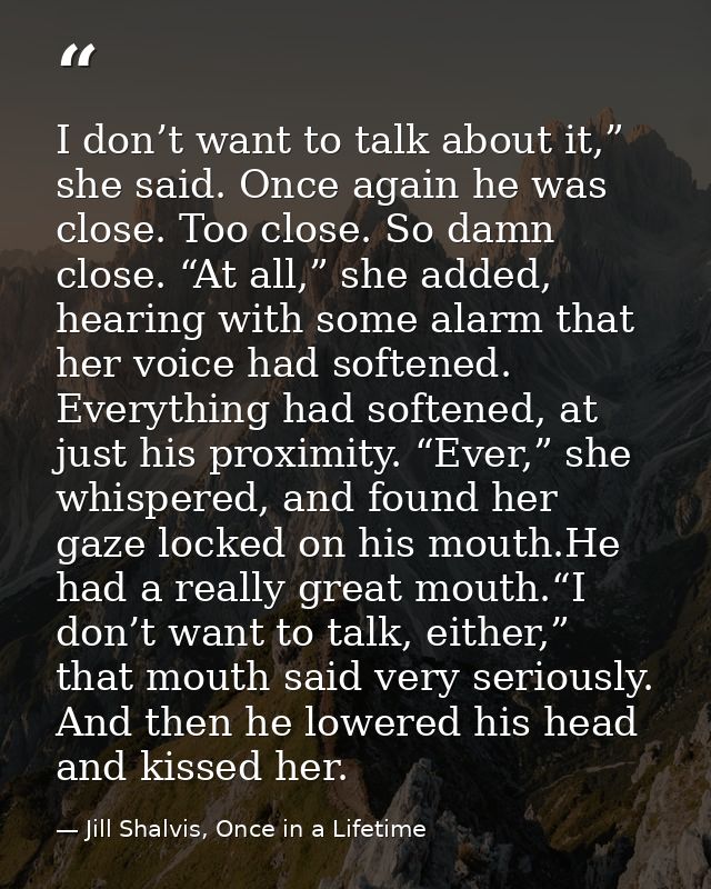 I don’t want to talk about it,” she said. Once again he was close. Too close. So damn close. “At all,” she added, hearin — Jill Shalvis, Once in a Lifetime