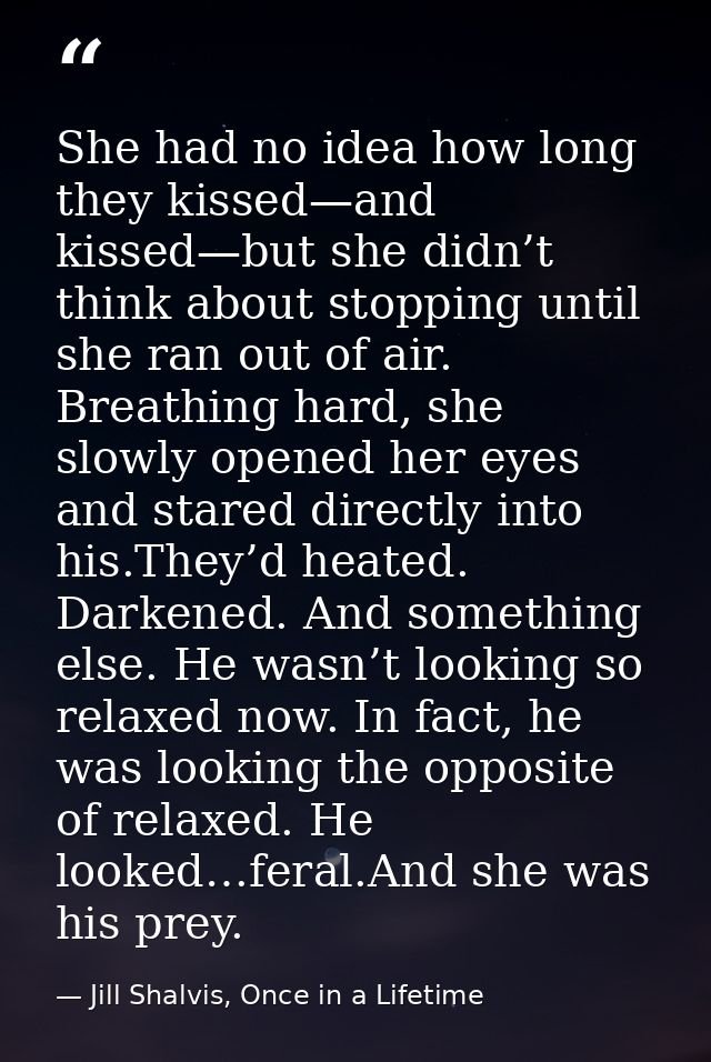 She had no idea how long they kissed—and kissed—but she didn’t think about stopping until she ran out of air. Breathing  — Jill Shalvis, Once in a Lifetime