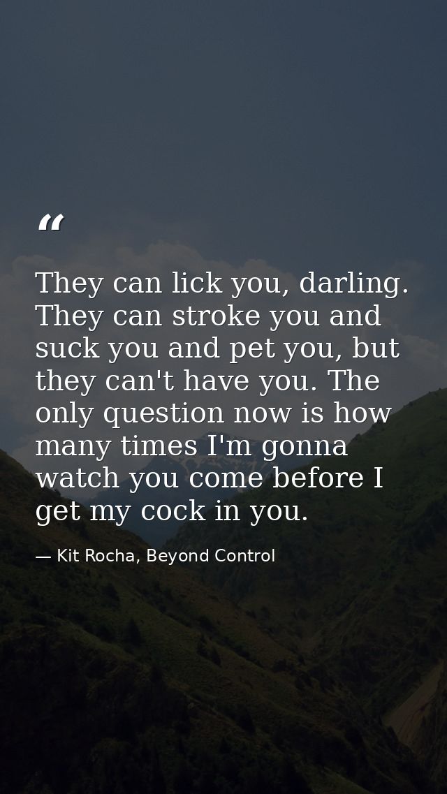 They can lick you, darling. They can stroke you and suck you and pet you, but they can't have you. The only question now — Kit Rocha, Beyond Control