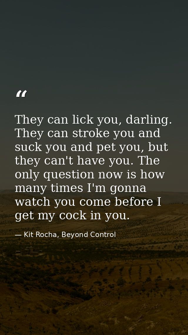 They can lick you, darling. They can stroke you and suck you and pet you, but they can't have you. The only question now — Kit Rocha, Beyond Control