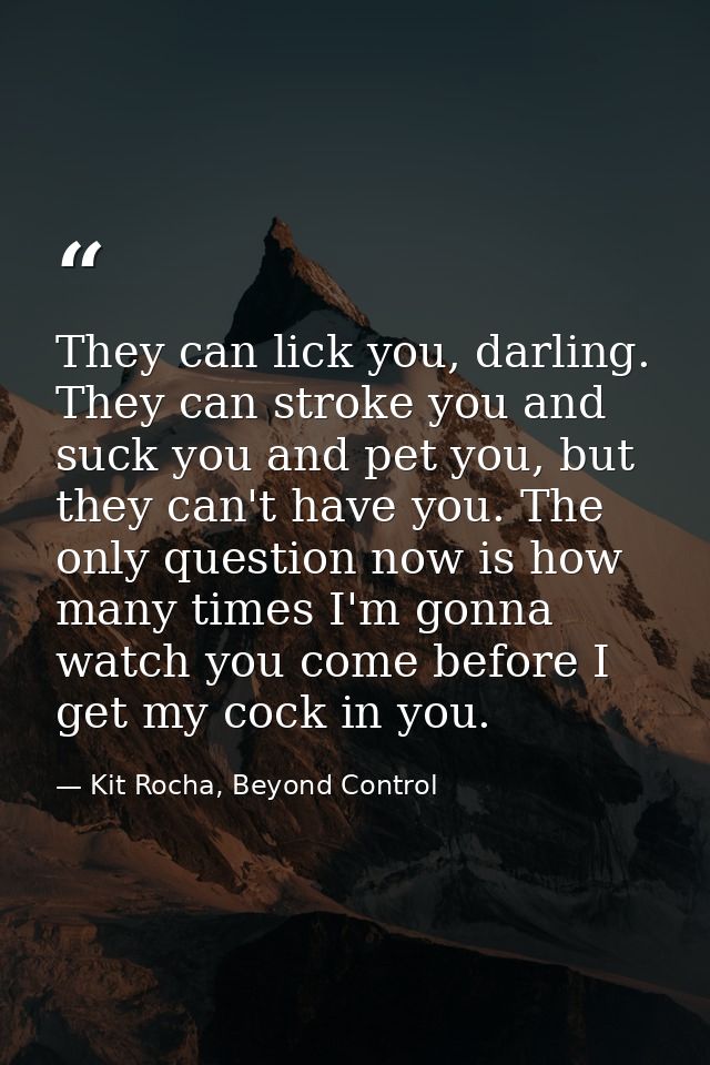 They can lick you, darling. They can stroke you and suck you and pet you, but they can't have you. The only question now — Kit Rocha, Beyond Control
