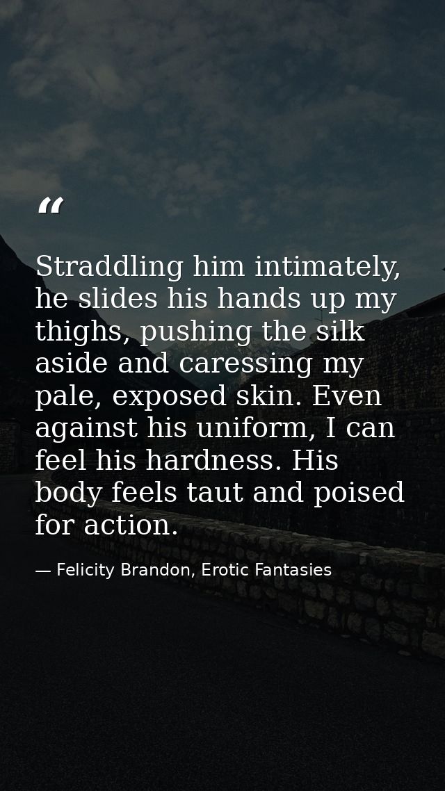 Straddling him intimately, he slides his hands up my thighs, pushing the silk aside and caressing my pale, exposed skin. — Felicity Brandon, Erotic Fantasies