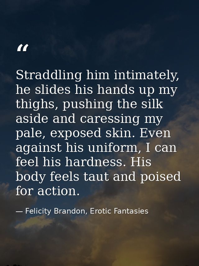 Straddling him intimately, he slides his hands up my thighs, pushing the silk aside and caressing my pale, exposed skin. — Felicity Brandon, Erotic Fantasies