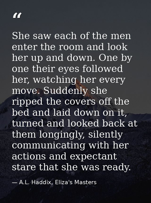 She saw each of the men enter the room and look her up and down. One by one their eyes followed her, watching her every  — A.L. Haddix, Eliza's Masters  