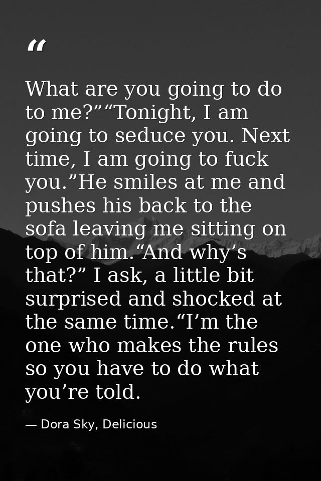 What are you going to do to me?”“Tonight, I am going to seduce you. Next time, I am going to fuck you.”He smiles at me a — Dora Sky, Delicious