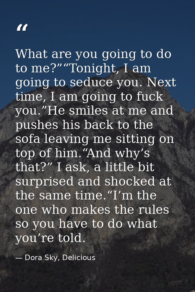 What are you going to do to me?”“Tonight, I am going to seduce you. Next time, I am going to fuck you.”He smiles at me a — Dora Sky, Delicious