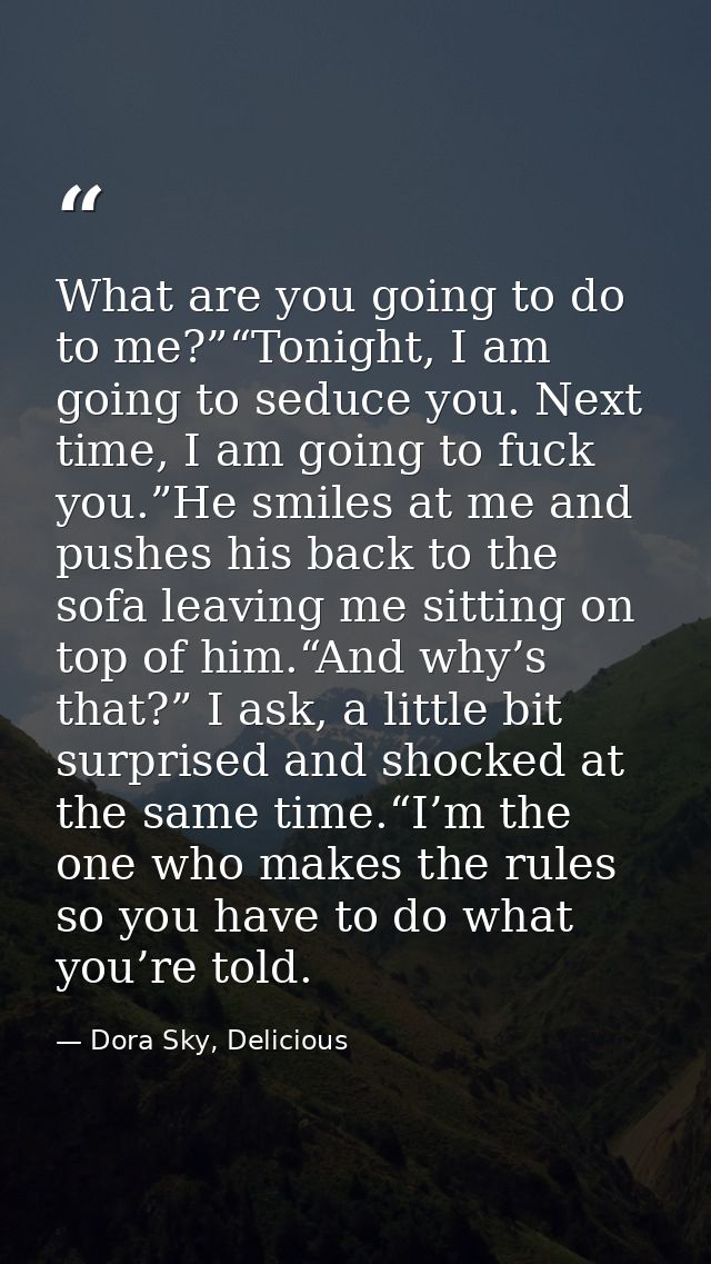 What are you going to do to me?”“Tonight, I am going to seduce you. Next time, I am going to fuck you.”He smiles at me a — Dora Sky, Delicious
