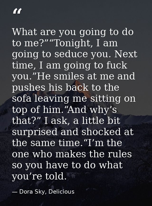 What are you going to do to me?”“Tonight, I am going to seduce you. Next time, I am going to fuck you.”He smiles at me a — Dora Sky, Delicious