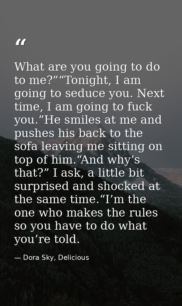 What are you going to do to me?”“Tonight, I am going to seduce you. Next time, I am going to fuck you.”He smiles at me a — Dora Sky, Delicious