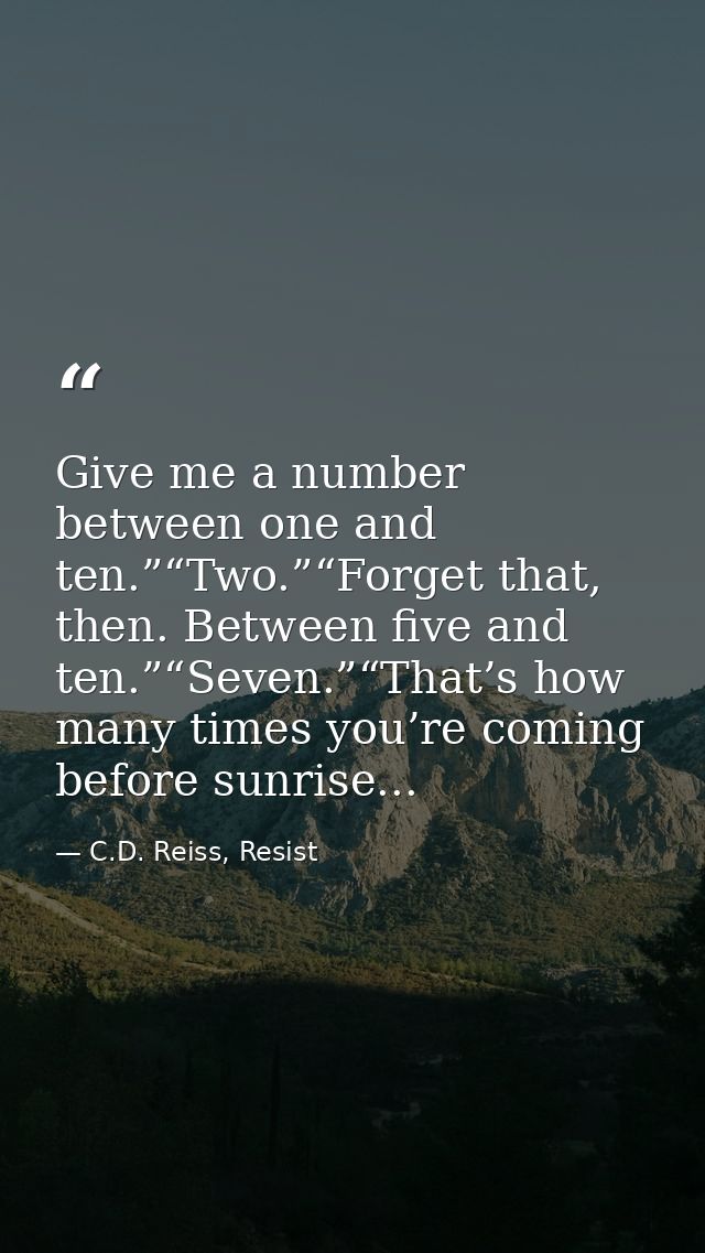 Give me a number between one and ten.”“Two.”“Forget that, then. Between five and ten.”“Seven.”“That’s how many times you — C.D. Reiss, Resist