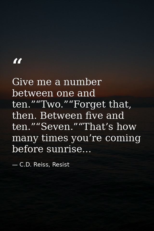 Give me a number between one and ten.”“Two.”“Forget that, then. Between five and ten.”“Seven.”“That’s how many times you — C.D. Reiss, Resist