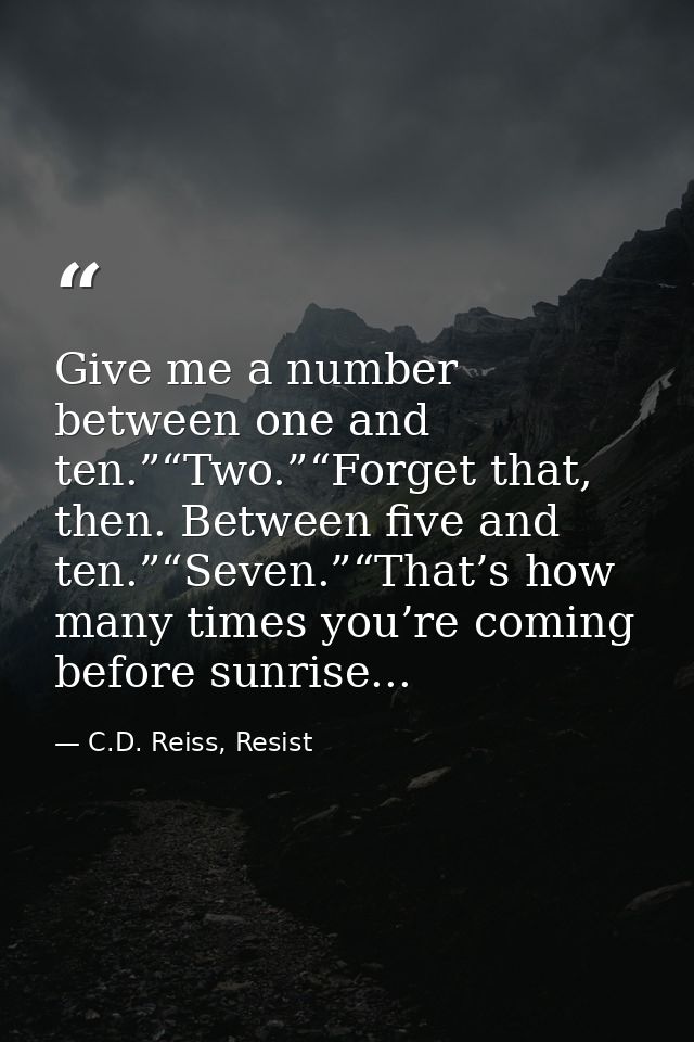 Give me a number between one and ten.”“Two.”“Forget that, then. Between five and ten.”“Seven.”“That’s how many times you — C.D. Reiss, Resist
