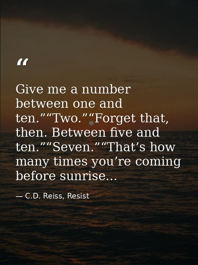 Give me a number between one and ten.”“Two.”“Forget that, then. Between five and ten.”“Seven.”“That’s how many times you — C.D. Reiss, Resist