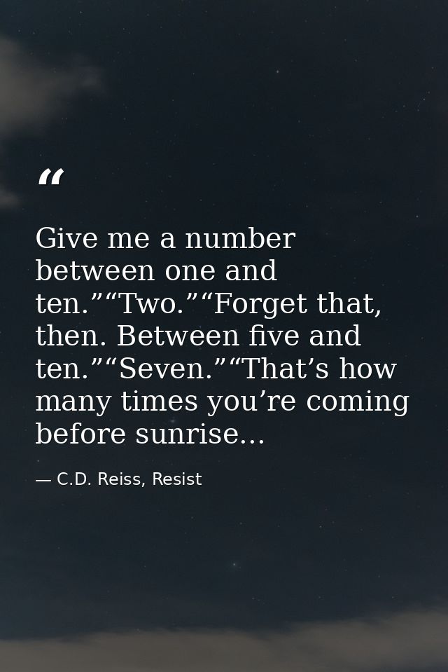 Give me a number between one and ten.”“Two.”“Forget that, then. Between five and ten.”“Seven.”“That’s how many times you — C.D. Reiss, Resist