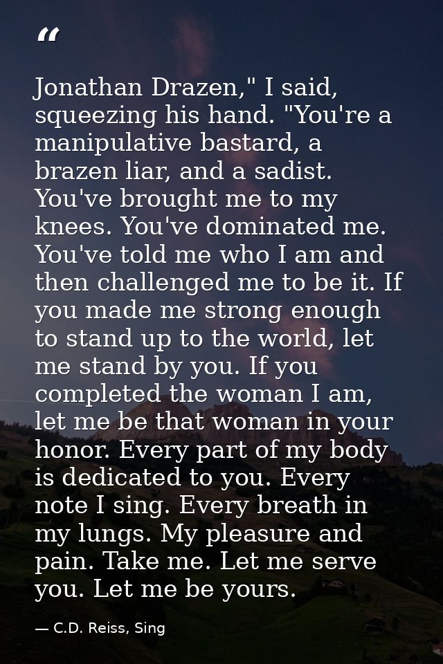 Jonathan Drazen," I said, squeezing his hand. "You're a manipulative bastard, a brazen liar, and a sadist. You've brough — C.D. Reiss, Sing
