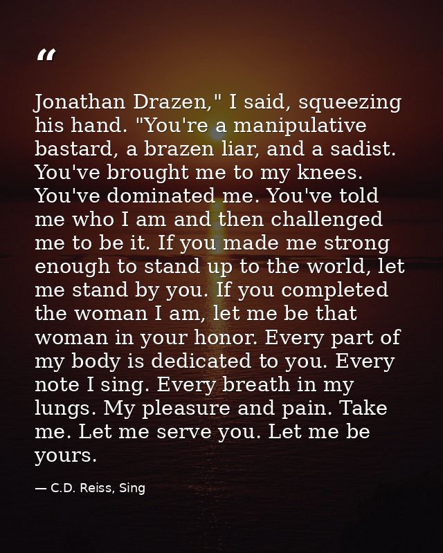Jonathan Drazen," I said, squeezing his hand. "You're a manipulative bastard, a brazen liar, and a sadist. You've brough — C.D. Reiss, Sing