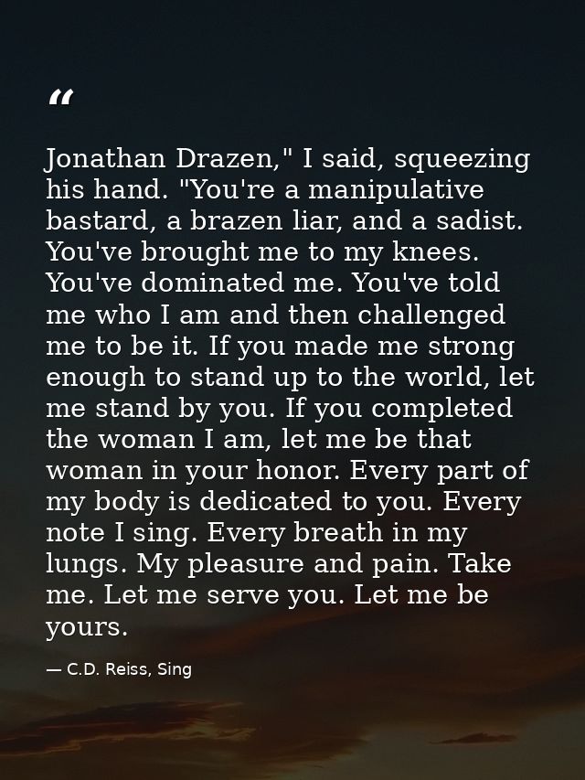 Jonathan Drazen," I said, squeezing his hand. "You're a manipulative bastard, a brazen liar, and a sadist. You've brough — C.D. Reiss, Sing