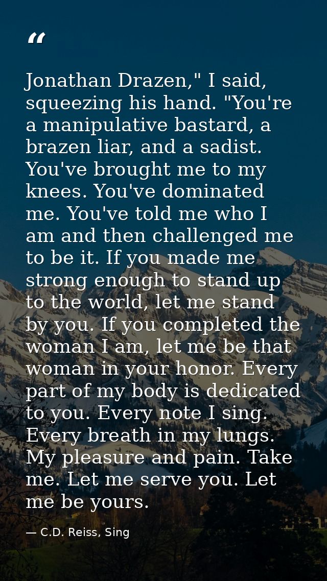 Jonathan Drazen," I said, squeezing his hand. "You're a manipulative bastard, a brazen liar, and a sadist. You've brough — C.D. Reiss, Sing