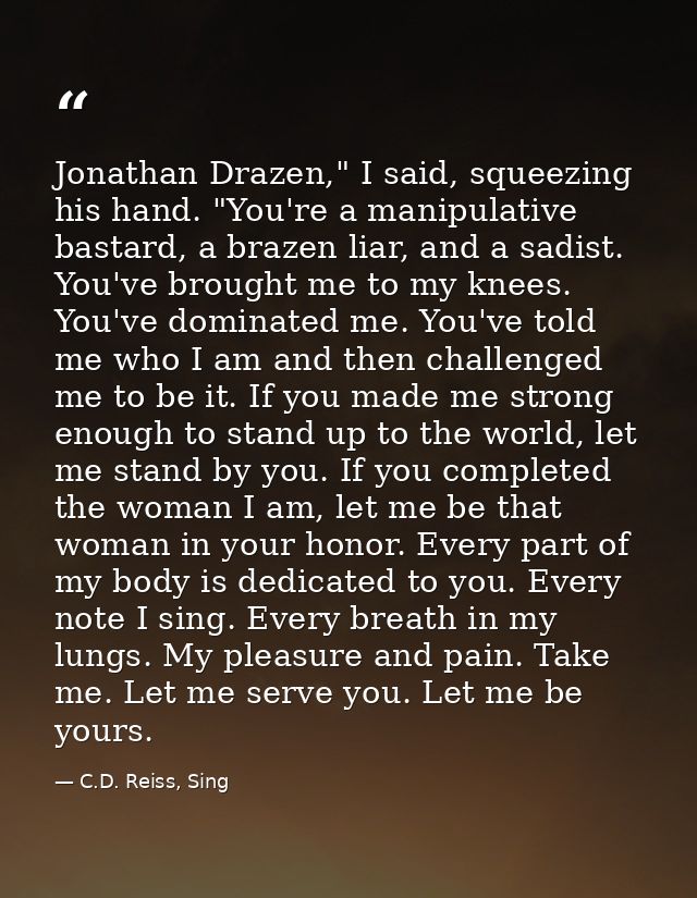 Jonathan Drazen," I said, squeezing his hand. "You're a manipulative bastard, a brazen liar, and a sadist. You've brough — C.D. Reiss, Sing