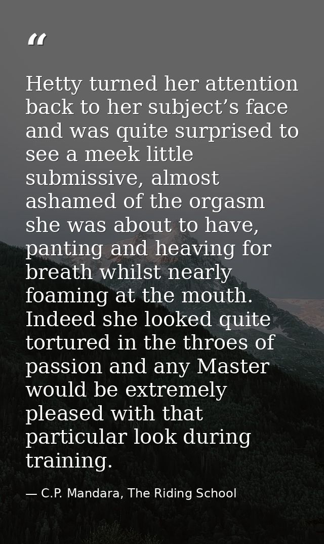 Hetty turned her attention back to her subject’s face and was quite surprised to see a meek little submissive, almost as — C.P. Mandara, The Riding School