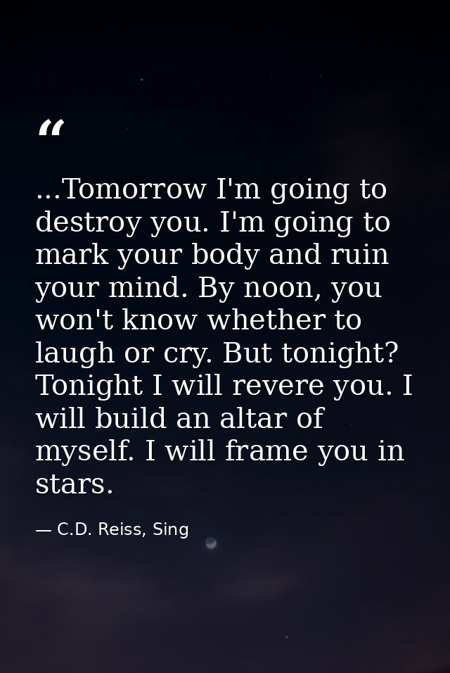 ...Tomorrow I'm going to destroy you. I'm going to mark your body and ruin your mind. By noon, you won't know whether to — C.D. Reiss, Sing