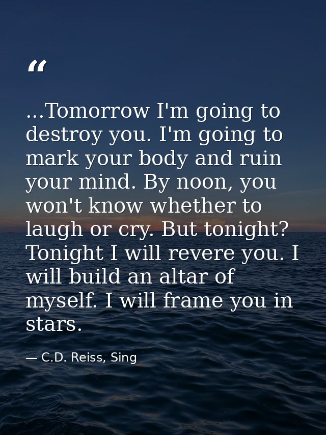 ...Tomorrow I'm going to destroy you. I'm going to mark your body and ruin your mind. By noon, you won't know whether to — C.D. Reiss, Sing