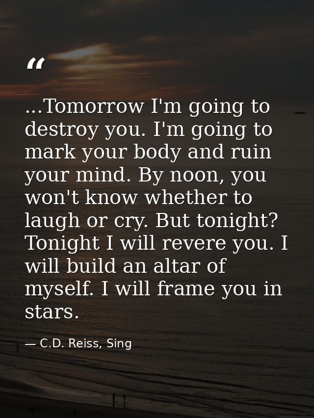...Tomorrow I'm going to destroy you. I'm going to mark your body and ruin your mind. By noon, you won't know whether to — C.D. Reiss, Sing
