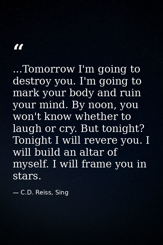 ...Tomorrow I'm going to destroy you. I'm going to mark your body and ruin your mind. By noon, you won't know whether to — C.D. Reiss, Sing