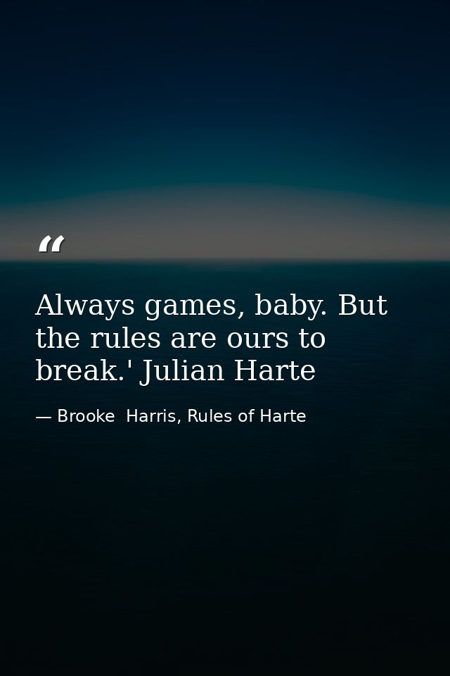 Always games, baby. But the rules are ours to break.' Julian Harte — Brooke  Harris, Rules of Harte